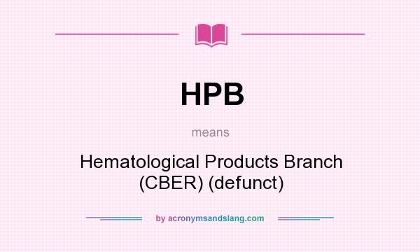 What does HPB mean? It stands for Hematological Products Branch (CBER) (defunct)