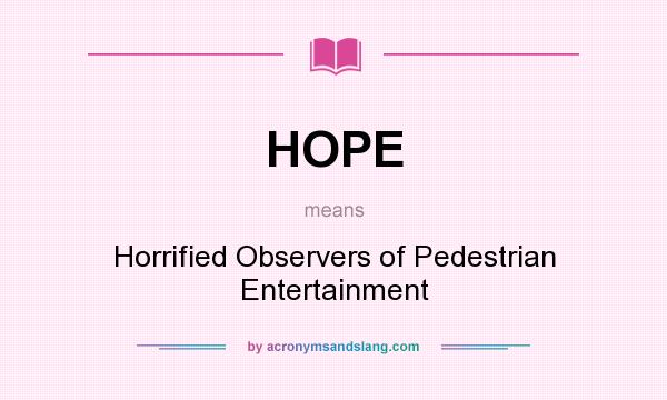 What does HOPE mean? It stands for Horrified Observers of Pedestrian Entertainment