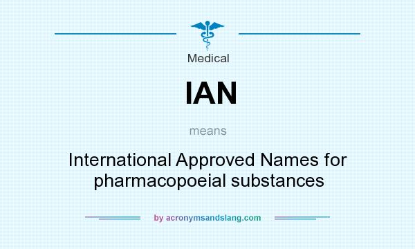 What does IAN mean? It stands for International Approved Names for pharmacopoeial substances