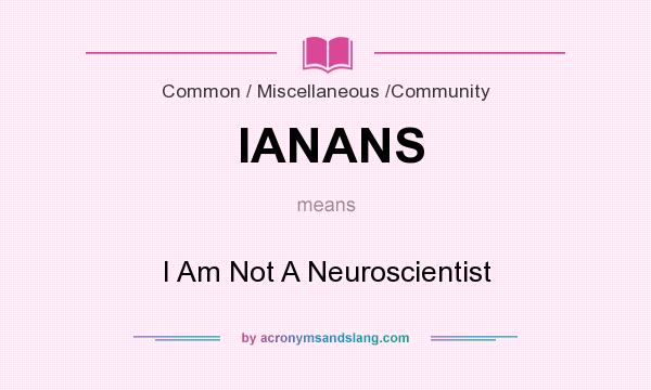 What does IANANS mean? It stands for I Am Not A Neuroscientist