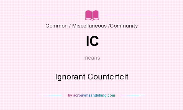 What does IC mean? It stands for Ignorant Counterfeit