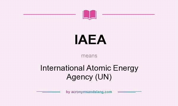 What does IAEA mean? It stands for International Atomic Energy Agency (UN)