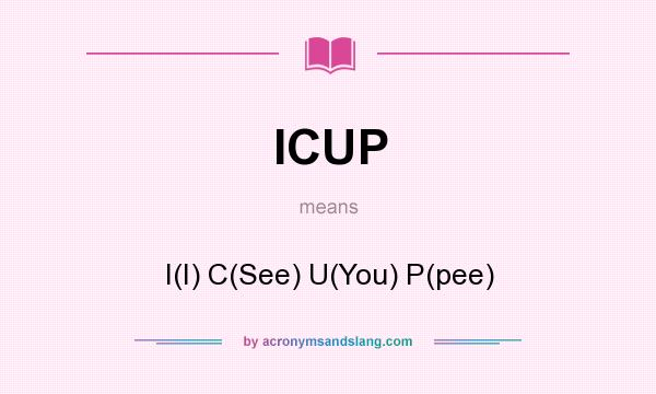 What does ICUP mean? It stands for I(I) C(See) U(You) P(pee)