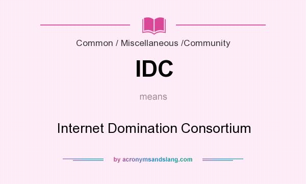 What does IDC mean? It stands for Internet Domination Consortium