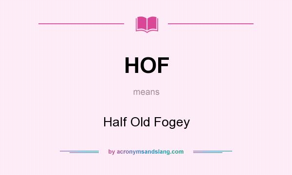 What does HOF mean? It stands for Half Old Fogey