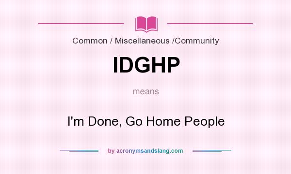 What does IDGHP mean? It stands for I`m Done, Go Home People