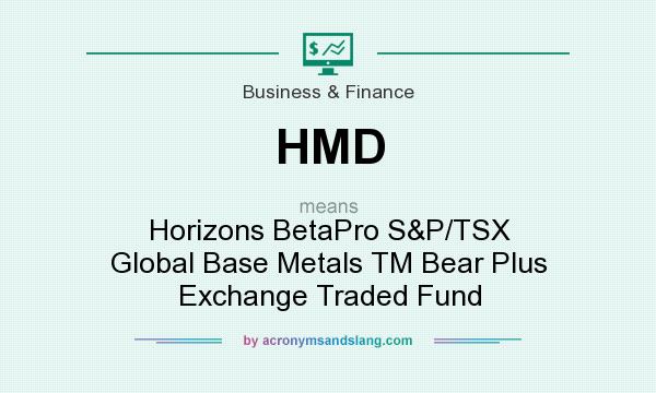 What does HMD mean? It stands for Horizons BetaPro S&P/TSX Global Base Metals TM Bear Plus Exchange Traded Fund