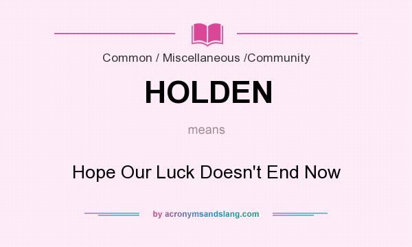 What does HOLDEN mean? It stands for Hope Our Luck Doesn`t End Now