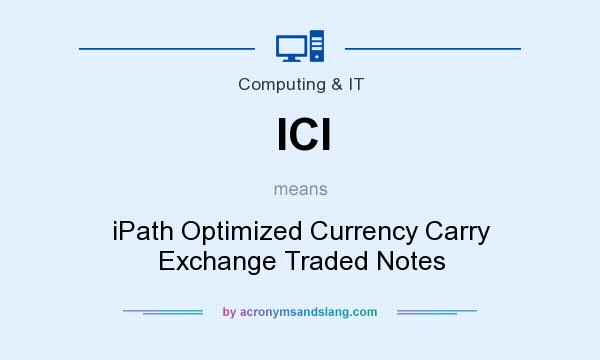 What does ICI mean? It stands for iPath Optimized Currency Carry Exchange Traded Notes