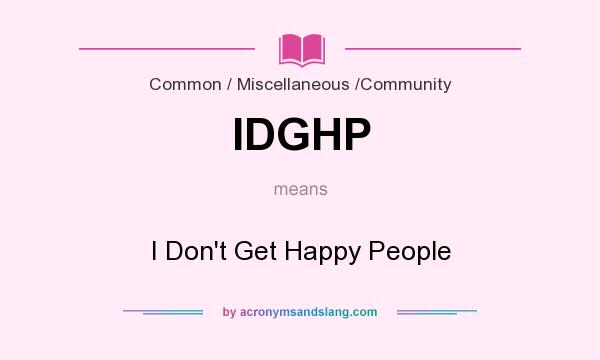 What does IDGHP mean? It stands for I Don`t Get Happy People