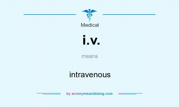 What does i.v. mean? It stands for intravenous