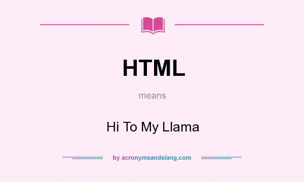 What does HTML mean? It stands for Hi To My Llama