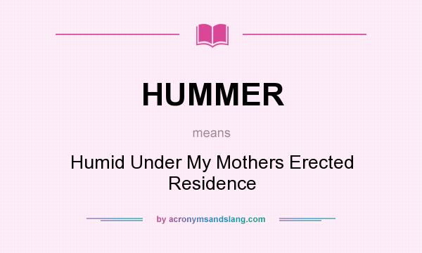 What does HUMMER mean? It stands for Humid Under My Mothers Erected Residence