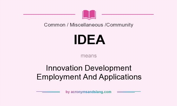 What does IDEA mean? It stands for Innovation Development Employment And Applications