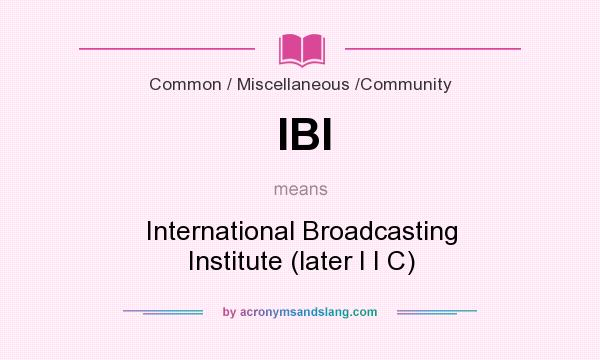 What does IBI mean? It stands for International Broadcasting Institute (later I I C)