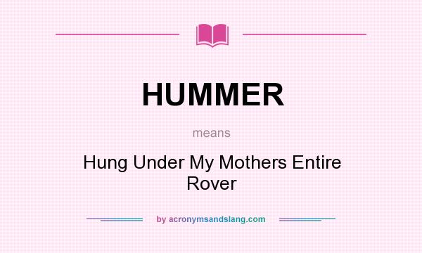 What does HUMMER mean? It stands for Hung Under My Mothers Entire Rover