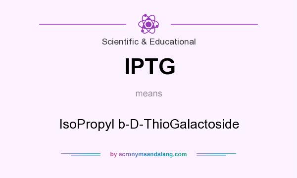 What does IPTG mean? It stands for IsoPropyl b-D-ThioGalactoside