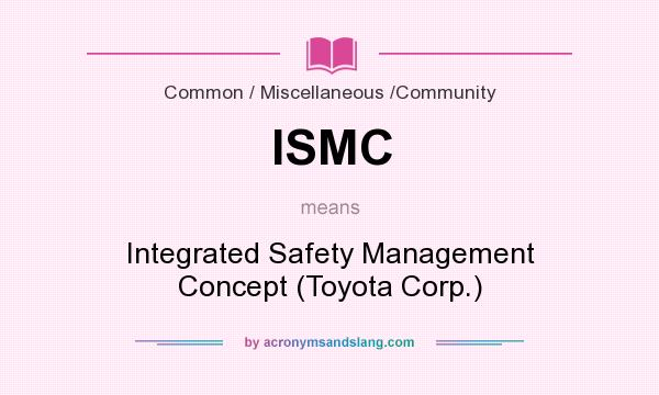 What does ISMC mean? It stands for Integrated Safety Management Concept (Toyota Corp.)