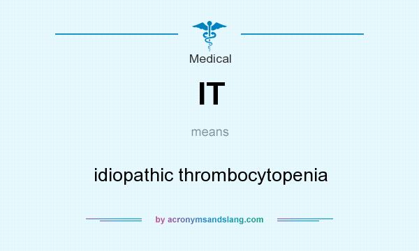 What does IT mean? It stands for idiopathic thrombocytopenia