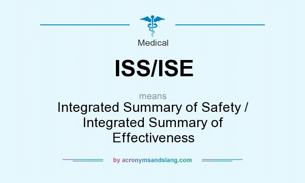 What does ISS/ISE mean? It stands for Integrated Summary of Safety / Integrated Summary of Effectiveness