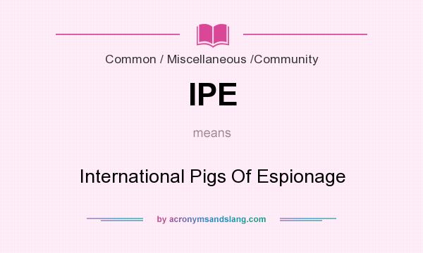 What does IPE mean? It stands for International Pigs Of Espionage