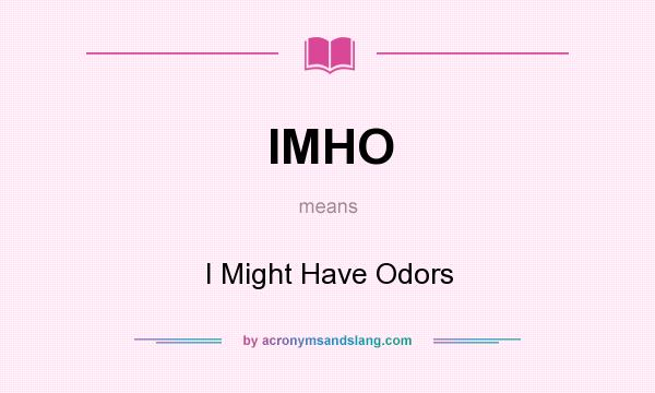 What does IMHO mean? It stands for I Might Have Odors