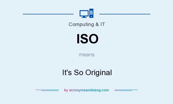 What does ISO mean? It stands for It`s So Original