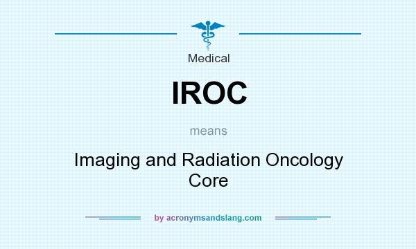 What does IROC mean? It stands for Imaging and Radiation Oncology Core