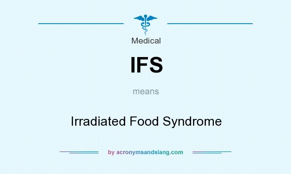 What does IFS mean? It stands for Irradiated Food Syndrome