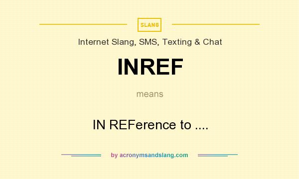 What does INREF mean? It stands for IN REFerence to ....