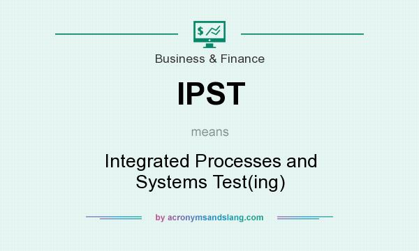 What does IPST mean? It stands for Integrated Processes and Systems Test(ing)