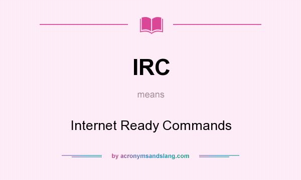 What does IRC mean? It stands for Internet Ready Commands