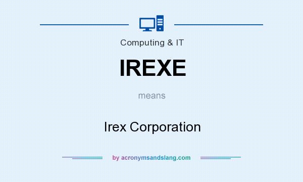 What does IREXE mean? It stands for Irex Corporation