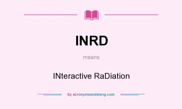 What does INRD mean? It stands for INteractive RaDiation