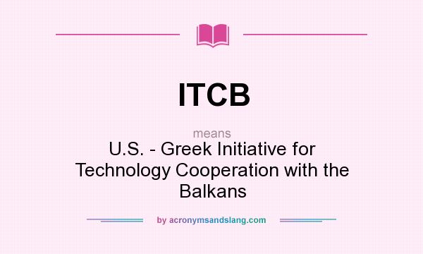 What does ITCB mean? It stands for U.S. - Greek Initiative for Technology Cooperation with the Balkans