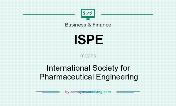 What does ISPE mean? It stands for International Society for Pharmaceutical Engineering