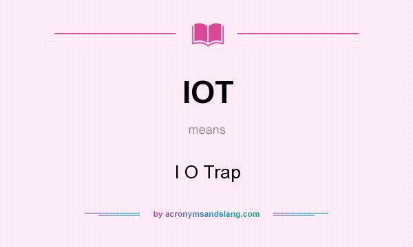 What does IOT mean? It stands for I O Trap