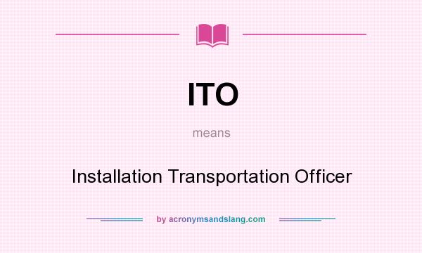 What does ITO mean? It stands for Installation Transportation Officer