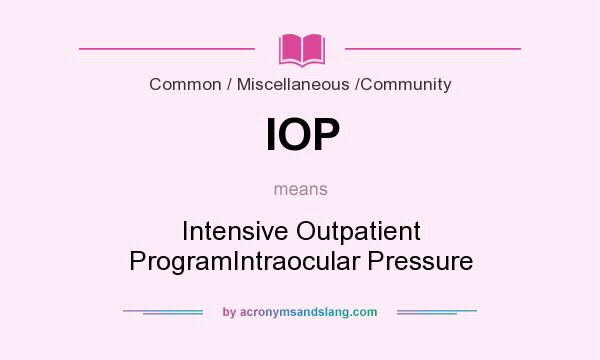 What does IOP mean? It stands for Intensive Outpatient ProgramIntraocular Pressure