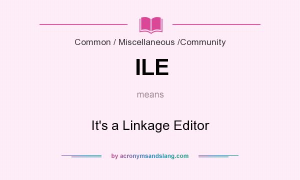 What does ILE mean? It stands for It`s a Linkage Editor