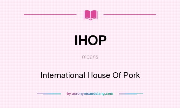 What does IHOP mean? It stands for International House Of Pork