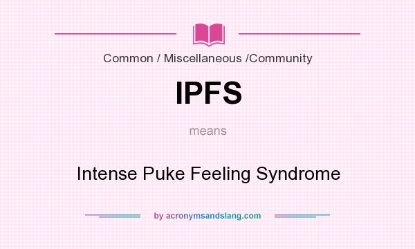 What does IPFS mean? It stands for Intense Puke Feeling Syndrome