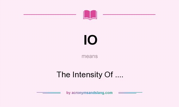 What does IO mean? It stands for The Intensity Of ....