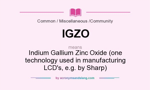 What does IGZO mean? It stands for Indium Gallium Zinc Oxide (one technology used in manufacturing LCD`s, e.g. by Sharp)