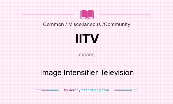 What does IITV mean? It stands for Image Intensifier Television