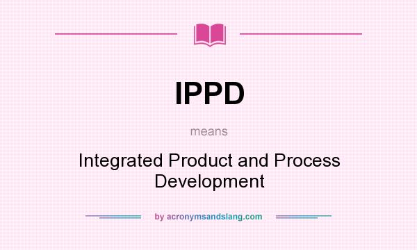 What does IPPD mean? It stands for Integrated Product and Process Development