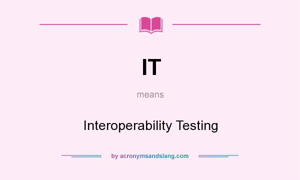 What does IT mean? It stands for Interoperability Testing