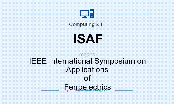 What does ISAF mean? It stands for IEEE International Symposium on Applications of Ferroelectrics