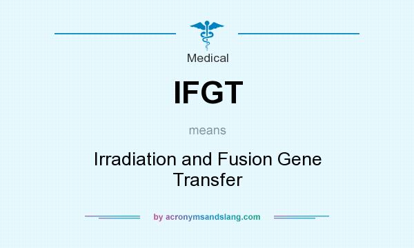 What does IFGT mean? It stands for Irradiation and Fusion Gene Transfer
