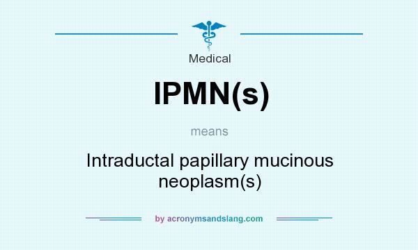 What does IPMN(s) mean? It stands for Intraductal papillary mucinous neoplasm(s)